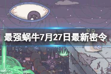 《最强蜗牛》7月27日最新密令最新 2023年7月27日最新密令是什么