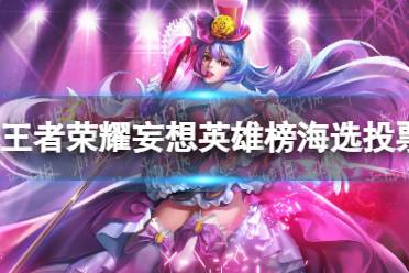 《王者荣耀》妄想英雄榜海选投票玩法详细解读