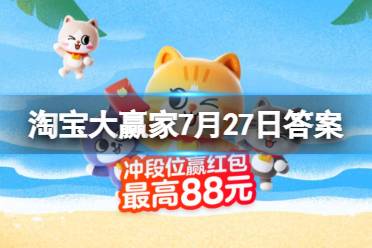 王嘉尔被私生拽车后的反应 淘宝大赢家7月27日今日答案最新