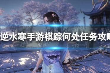 《逆水寒手游》棋踪何处任务流程一览