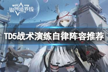 《银河境界线》TD5战术演练自律阵容推荐 D5战术演练自律阵容搭配心得一览