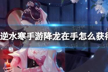 《逆水寒手游》降龙在手有哪些获取途径