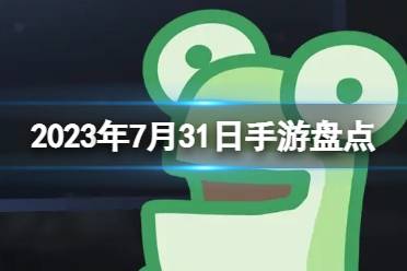 2023手游系列 7月31日手游推荐最新