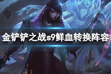 《金铲铲之战》鲜血转换阵容一览 s9鲜血转换厄斐琉斯怎么玩
