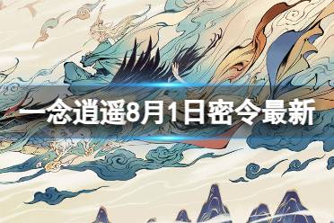《一念逍遥》8月1日最新密令是什么 2023年8月1日最新密令合集