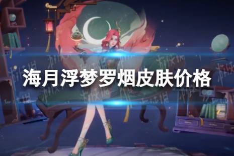 《王者荣耀》海月新皮肤多少钱 海月浮梦罗烟皮肤价格是多少