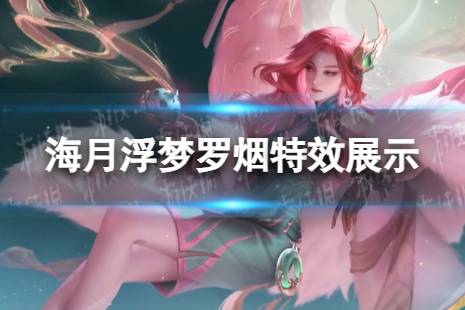 《王者荣耀》海月新皮肤怎么样 海月浮梦罗烟特效欣赏