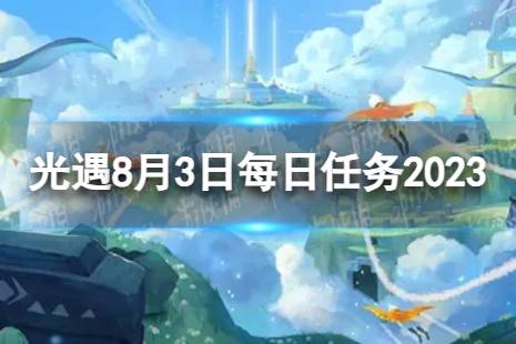 《光遇》8月3日每日任务怎么做 8.3每日任务攻略2023最新一览