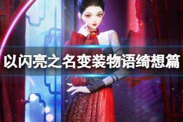 《以闪亮之名》变装物语绮想篇活动介绍 变装物语绮想篇怎么玩