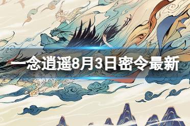 《一念逍遥》8月3日最新密令是什么 2023年8月3日最新密令分享