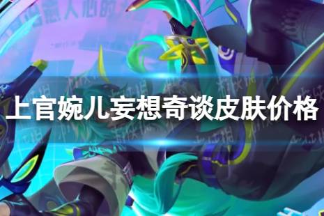 《王者荣耀》上官婉儿新皮肤多少钱 上官婉儿妄想奇谈皮肤价格是多少