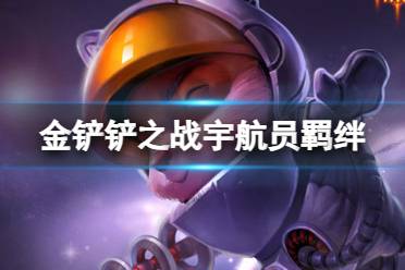 《金铲铲之战》宇航员羁绊什么效果 激战星海羁绊宇航员攻略