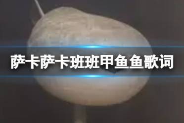 萨卡萨卡班班甲鱼鱼歌词 萨卡萨卡班班甲鱼鱼歌词最新分享