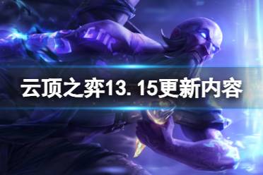 《云顶之弈手游》13.15更新内容一览 13.15版本平衡调整心得分享