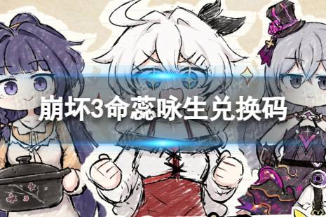 《崩坏3》命蕊咏生兑换码 命蕊咏生礼包码合集