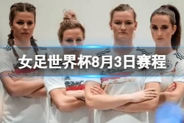 女足世界杯8月3日赛程安排最新 2023女足世界杯8.3赛程时间表一览