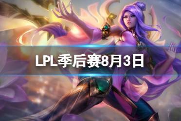 LPL季后赛8月3日 2023LPL8月3日夏季赛季后赛赛程安排最新