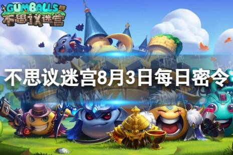 《不思议迷宫》2023年8月3日密令合集 8月3日每日密令分享