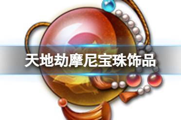 《天地劫》摩尼宝珠饰品怎么样 摩尼宝珠具体效果