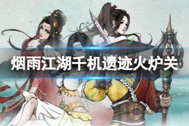 《烟雨江湖》千机遗迹火炉关怎么玩  千机遗迹火炉关怎么过