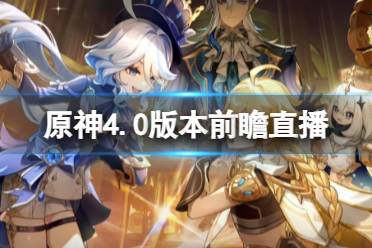 《原神》4.0版本前瞻直播内容汇总最新 新地图新角色新活动分享