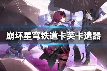 《崩坏星穹铁道》卡芙卡选什么遗器 星穹铁道卡芙卡遗器词条攻略