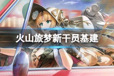 《明日方舟》火山旅梦新干员基建技能简评 医羊海虎基建技能攻略