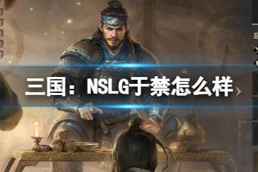 《三国：NSLG》于禁怎么样 于禁武将强度榜最新一览