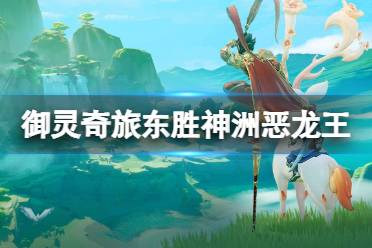 《梦幻西游手游》御灵奇旅东胜神洲恶龙王攻略 东胜神洲恶龙王通关心得
