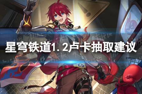 《崩坏星穹铁道》卢卡值不值得抽 1.2卢卡怎么抽取