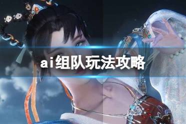 《逆水寒手游》怎么ai组队 ai组队攻略