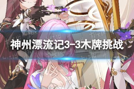 《崩坏3》神州漂流记3-3木牌挑战怎么过 神州漂流记3-3木牌挑战解谜攻略最新一