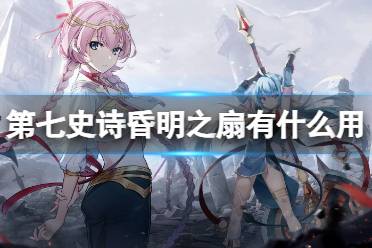 《第七史诗》昏明之扇有什么用 神器昏明之扇效果解读
