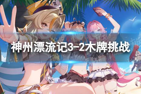 《崩坏3》神州漂流记3-2木牌挑战怎么过 神州漂流记3-2木牌挑战怎么解谜
