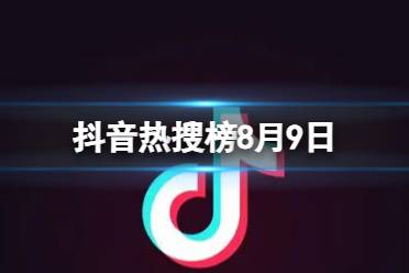 抖音热搜榜8月9日 抖音热搜排行榜今日榜8.9最新一览