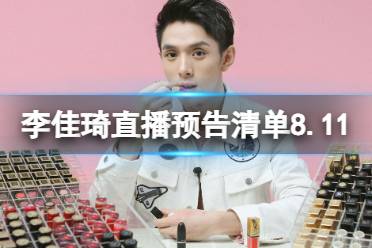 李佳琦直播预告清单8.11 李佳琦直播预告2023年8月11日最新分享