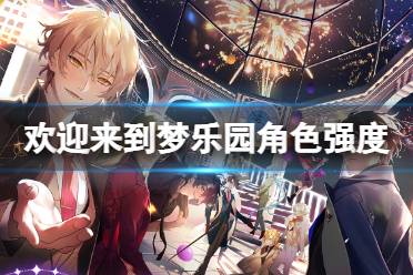 《欢迎来到梦乐园》角色强度排行 角色节奏榜分享