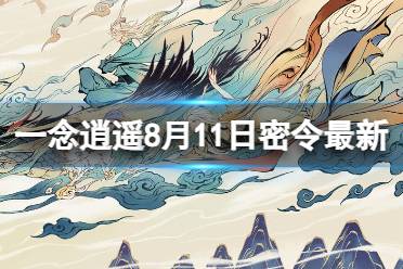 《一念逍遥》8月11日最新密令是什么 2023年8月11日最新密令合集