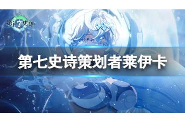 《第七史诗》策划者莱伊卡评价 光蜻蜓技能强度攻略