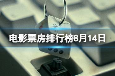 电影票房排行榜8月14日分享 2023.8.14孤注一掷等电影票房排行榜最新