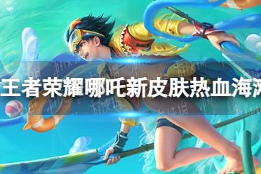 《王者荣耀》哪吒新皮肤热血海滩怎么获取
