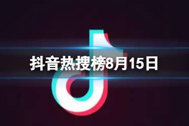 抖音热搜榜8月15日 抖音热搜排行榜今日榜8.15