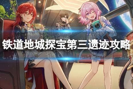 《崩坏星穹铁道》地城探宝第三遗迹怎么打 地城探宝第三遗迹通关心得