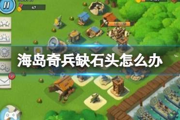 《海岛奇兵》缺石头怎么办 缺石头解决途径