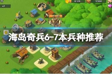 《海岛奇兵》6-7本兵种推荐 6本7本兵种