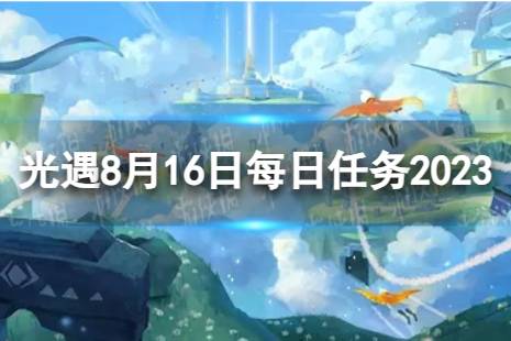 《光遇》8月16日每日任务怎么做 8.16每日任务流程2023