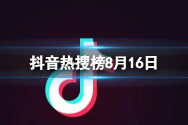 抖音热搜榜8月16日 抖音热搜排行榜今日榜8.16