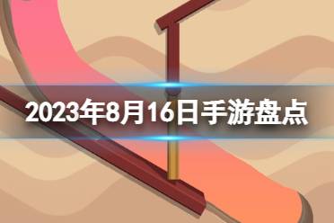 2023手游系列 8月16日手游盘点