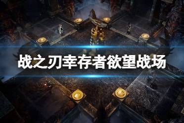 《战之刃幸存者》欲望战场怎么玩 欲望战场玩法一览
