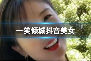 一笑倾城抖音美女 一笑倾城叫什么名字